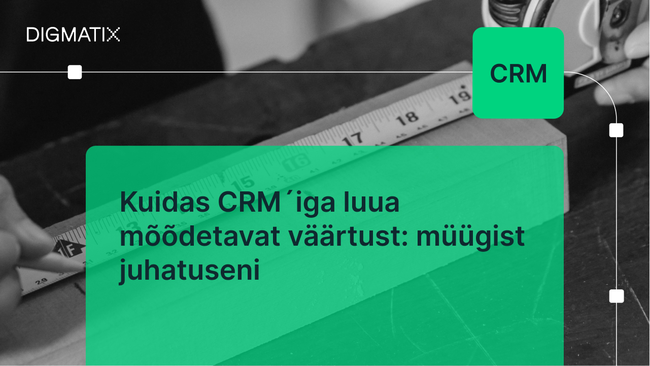 Kuidas CRM´iga luua mõõdetavat väärtust müügist juhatuseni Kuidas CRM´iga luua mõõdetavat väärtust müügist juhatuseni
